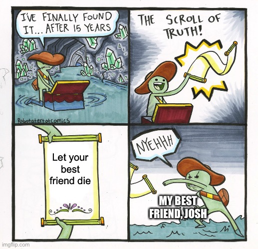 The Scroll Of Truth | Let your best friend die; MY BEST FRIEND, JOSH | image tagged in memes,the scroll of truth | made w/ Imgflip meme maker