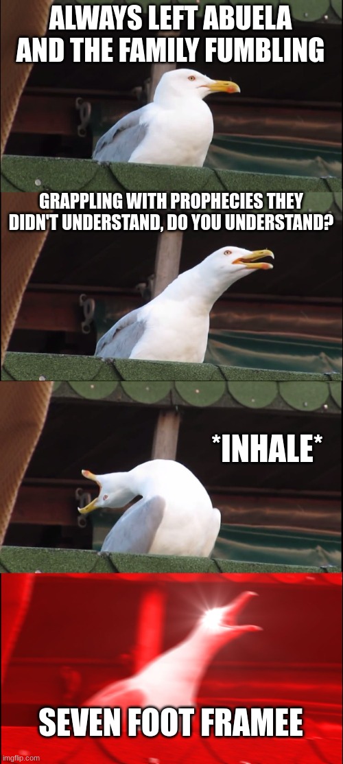 Bruno | ALWAYS LEFT ABUELA AND THE FAMILY FUMBLING; GRAPPLING WITH PROPHECIES THEY DIDN'T UNDERSTAND, DO YOU UNDERSTAND? *INHALE*; SEVEN FOOT FRAMEE | image tagged in memes,inhaling seagull | made w/ Imgflip meme maker