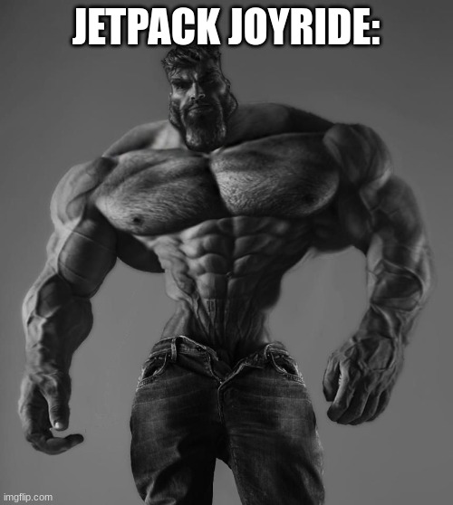GigaChad | JETPACK JOYRIDE: | image tagged in gigachad | made w/ Imgflip meme maker