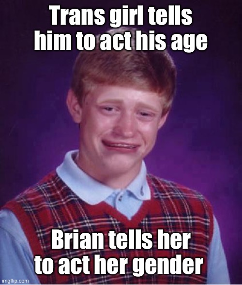 And he’s off to OSS for 10 days | Trans girl tells him to act his age; Brian tells her to act her gender | image tagged in bad luck brian cry,gender,age,school discipline | made w/ Imgflip meme maker