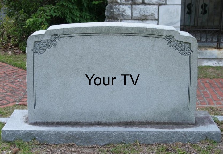 Gravestone | Your TV | image tagged in gravestone | made w/ Imgflip meme maker