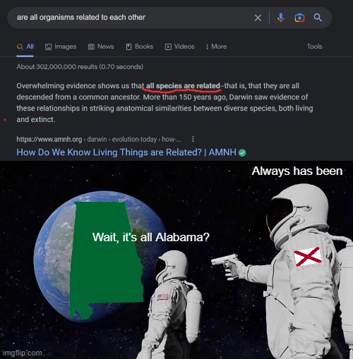 Not how natural selection actually works though; it's a joke ofc XD |  Always has been; Wait, it's all Alabama? | image tagged in memes,always has been,alabama,earth,space,evolution | made w/ Imgflip meme maker