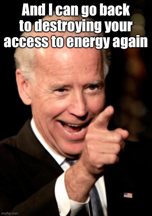 Smilin Biden Meme | And I can go back to destroying your access to energy again | image tagged in memes,smilin biden | made w/ Imgflip meme maker