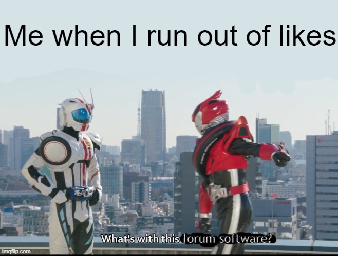 Discourse Issue ? | Me when I run out of likes; forum software? | image tagged in what's with this x,kamen rider,forums | made w/ Imgflip meme maker