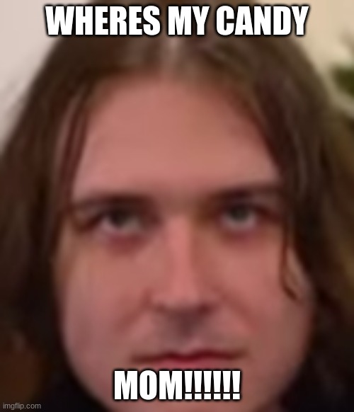 juciy | WHERES MY CANDY; MOM!!!!!! | image tagged in juice,candy | made w/ Imgflip meme maker