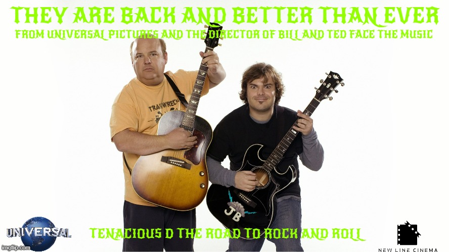 films that will never see the light of day part 10 | THEY ARE BACK AND BETTER THAN EVER; FROM UNIVERSAL PICTURES AND THE DIRECTOR OF BILL AND TED FACE THE MUSIC; TENACIOUS D THE ROAD TO ROCK AND ROLL | image tagged in universal studios,sequels,fake,movies | made w/ Imgflip meme maker