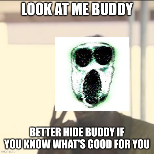 Look At Me | LOOK AT ME BUDDY; BETTER HIDE BUDDY IF YOU KNOW WHAT'S GOOD FOR YOU | image tagged in memes,look at me | made w/ Imgflip meme maker