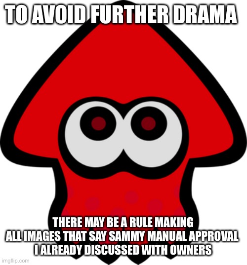 TO AVOID FURTHER DRAMA; THERE MAY BE A RULE MAKING ALL IMAGES THAT SAY SAMMY MANUAL APPROVAL 
I ALREADY DISCUSSED WITH OWNERS | made w/ Imgflip meme maker