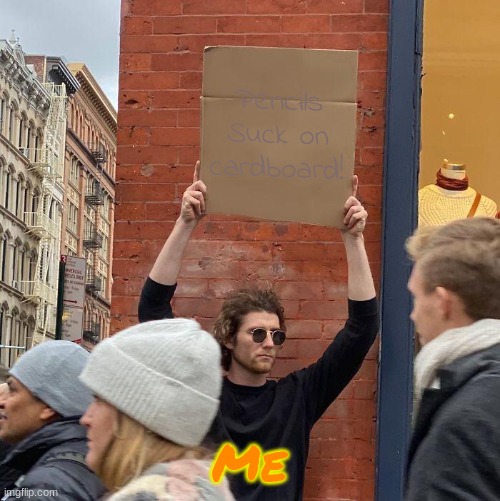 True Tho | Pencils Suck on cardboard! Me | image tagged in memes,guy holding cardboard sign | made w/ Imgflip meme maker