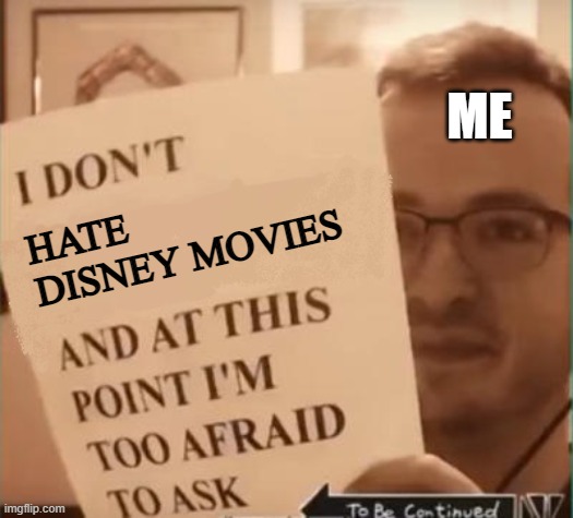 And at This Point I'm Too Afraid to Ask | HATE DISNEY MOVIES ME | image tagged in and at this point i'm too afraid to ask | made w/ Imgflip meme maker
