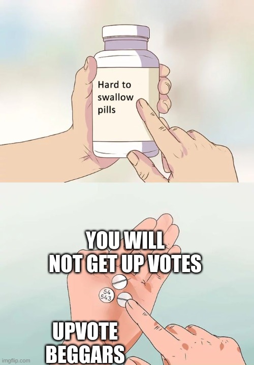 down vote 2 | YOU WILL NOT GET UP VOTES; UPVOTE BEGGARS | image tagged in memes,hard to swallow pills,upvote begging | made w/ Imgflip meme maker