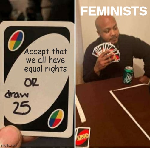 All they do is complain | FEMINISTS; Accept that we all have equal rights | image tagged in memes,uno draw 25 cards | made w/ Imgflip meme maker