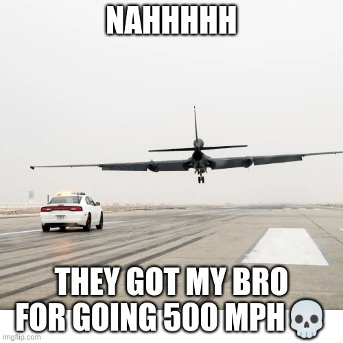 NAHHHHH THEY FOUND HIM | NAHHHHH; THEY GOT MY BRO FOR GOING 500 MPH💀 | image tagged in funny memes | made w/ Imgflip meme maker