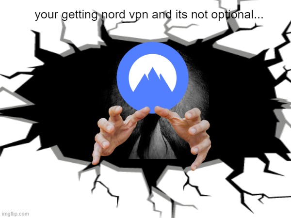 got nord vpn now | your getting nord vpn and its not optional... | image tagged in you the real mvp,scary,nord vpn,grabbing hands | made w/ Imgflip meme maker