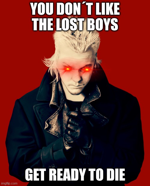 Lost boys | YOU DON´T LIKE THE LOST BOYS; GET READY TO DIE | image tagged in lost boys | made w/ Imgflip meme maker