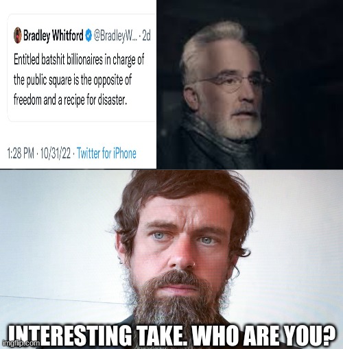 Bradley who? | INTERESTING TAKE. WHO ARE YOU? | image tagged in jack dorsey,bradley whitford,handmaid,hypocrite | made w/ Imgflip meme maker