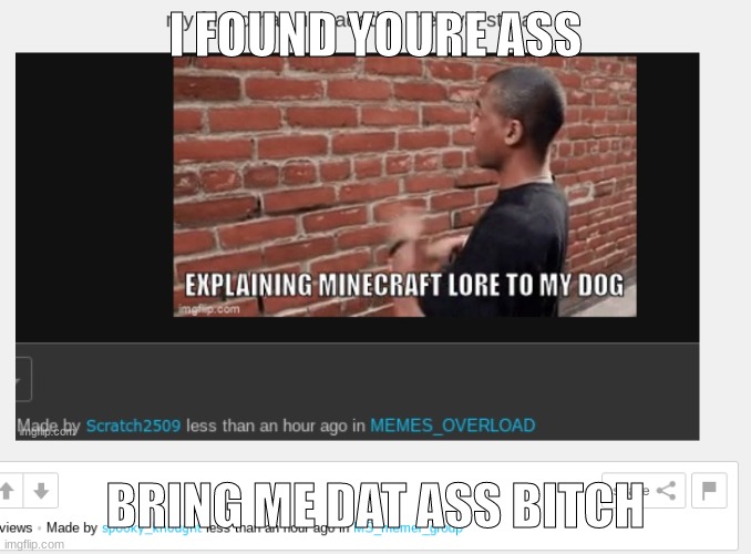 I FOUND YOURE ASS BRING ME DAT ASS BITCH | made w/ Imgflip meme maker