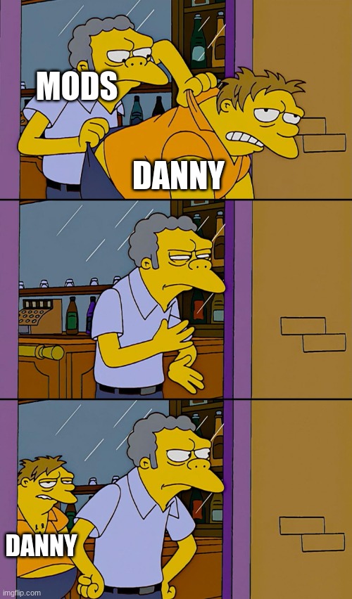 Kicking out Simpsons | MODS DANNY DANNY | image tagged in kicking out simpsons | made w/ Imgflip meme maker