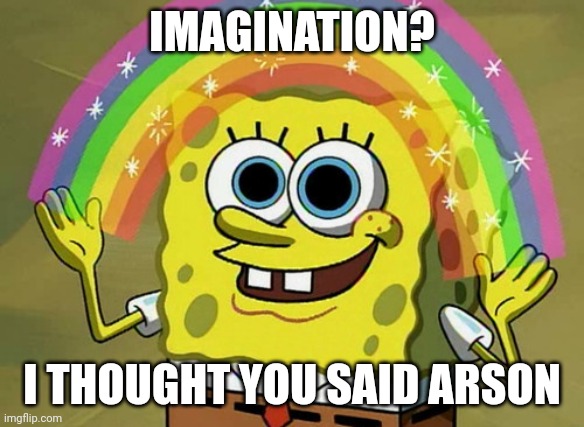 Imagination Spongebob Meme | IMAGINATION? I THOUGHT YOU SAID ARSON | image tagged in memes,imagination spongebob | made w/ Imgflip meme maker