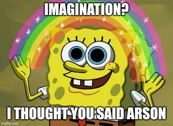 Imagination Spongebob | IMAGINATION? I THOUGHT YOU SAID ARSON | image tagged in memes,imagination spongebob | made w/ Imgflip meme maker