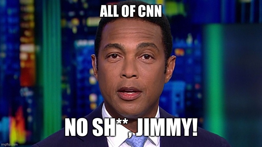 Don Lemon | ALL OF CNN NO SH**, JIMMY! | image tagged in don lemon | made w/ Imgflip meme maker