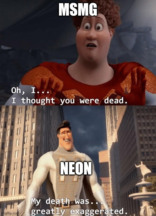Shortest coma ever lol | MSMG; NEON | image tagged in my death was greatly exaggerated | made w/ Imgflip meme maker