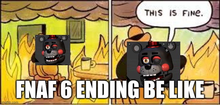 This Is Fine | FNAF 6 ENDING BE LIKE | image tagged in this is fine | made w/ Imgflip meme maker