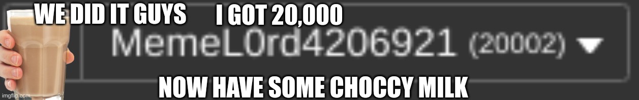 thank u :) | WE DID IT GUYS; I GOT 20,000; NOW HAVE SOME CHOCCY MILK | image tagged in 20000 points,thank you | made w/ Imgflip meme maker