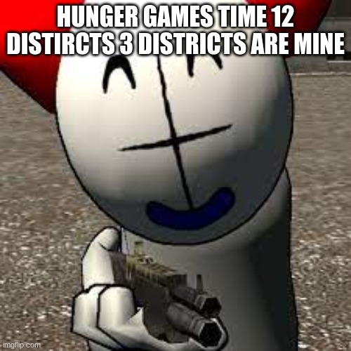 tiky gaming | HUNGER GAMES TIME 12 DISTIRCTS 3 DISTRICTS ARE MINE | image tagged in tiky gaming | made w/ Imgflip meme maker