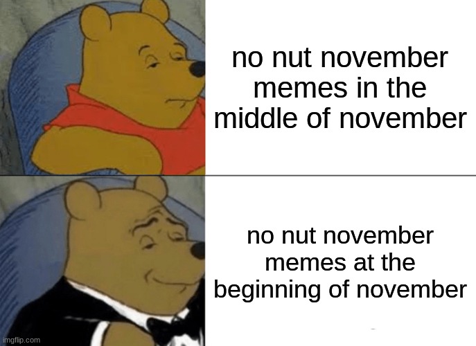 took 4 days until i saw one, and i already made one on the first | no nut november memes in the middle of november; no nut november memes at the beginning of november | image tagged in memes,tuxedo winnie the pooh | made w/ Imgflip meme maker