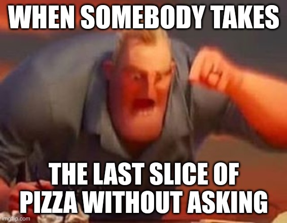 Mr incredible mad | WHEN SOMEBODY TAKES; THE LAST SLICE OF PIZZA WITHOUT ASKING | image tagged in mr incredible mad | made w/ Imgflip meme maker