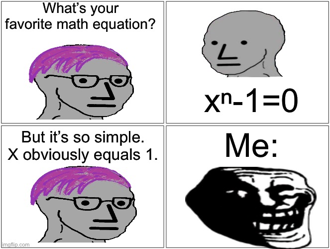 Looks can be deceiving… | What’s your favorite math equation? xⁿ-1=0; But it’s so simple. X obviously equals 1. Me: | image tagged in memes,blank comic panel 2x2,math,galois theory | made w/ Imgflip meme maker