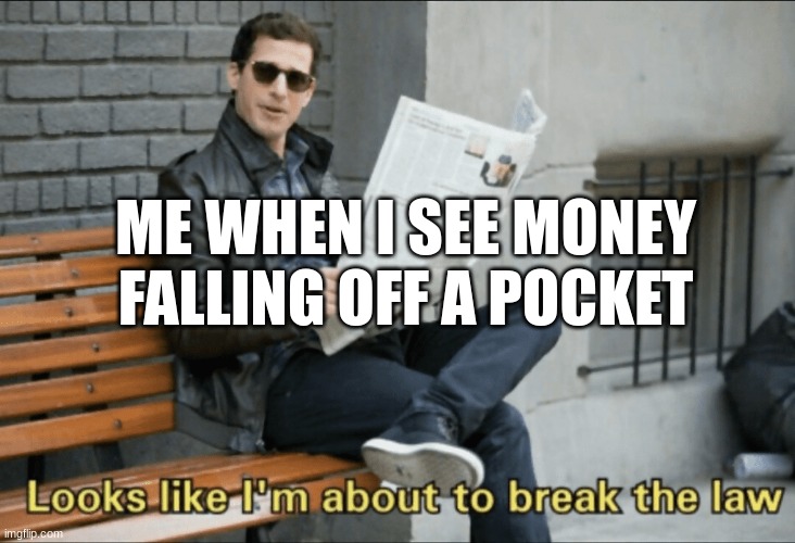 Look like I'm about to break the law! | ME WHEN I SEE MONEY FALLING OFF A POCKET | image tagged in look like i'm about to break the law | made w/ Imgflip meme maker
