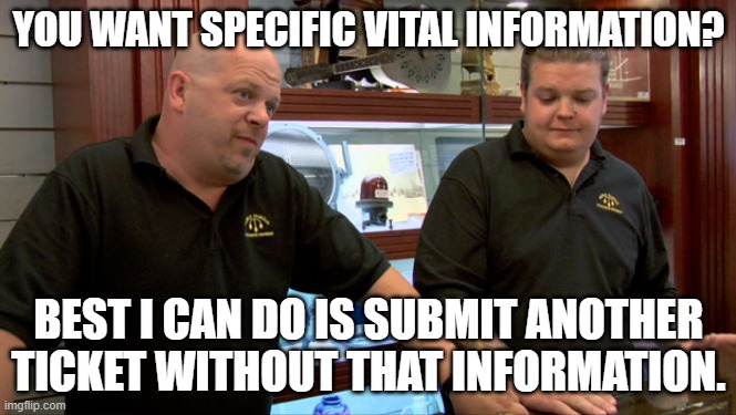 IT ticket creators be like | YOU WANT SPECIFIC VITAL INFORMATION? BEST I CAN DO IS SUBMIT ANOTHER TICKET WITHOUT THAT INFORMATION. | image tagged in pawn stars best i can do | made w/ Imgflip meme maker
