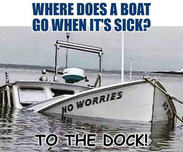 Daily Bad Dad Joke Nov 4 2022 | WHERE DOES A BOAT GO WHEN IT'S SICK? TO THE DOCK! | image tagged in no worries | made w/ Imgflip meme maker