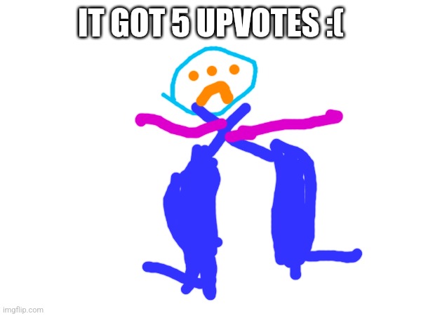 IT GOT 5 UPVOTES :( | made w/ Imgflip meme maker