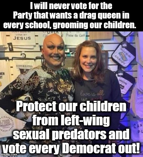 Every evil under the sun finds a welcome home in the Democrat Party. | I will never vote for the Party that wants a drag queen in every school, grooming our children. Protect our children from left-wing sexual predators and vote every Democrat out! | image tagged in perverse governor,evil,sexual predator,groom,child abuse | made w/ Imgflip meme maker