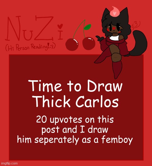 AHAHAHAHAHAHAHA | Time to Draw Thick Carlos; 20 upvotes on this post and I draw him seperately as a femboy | image tagged in nuzi announcement | made w/ Imgflip meme maker