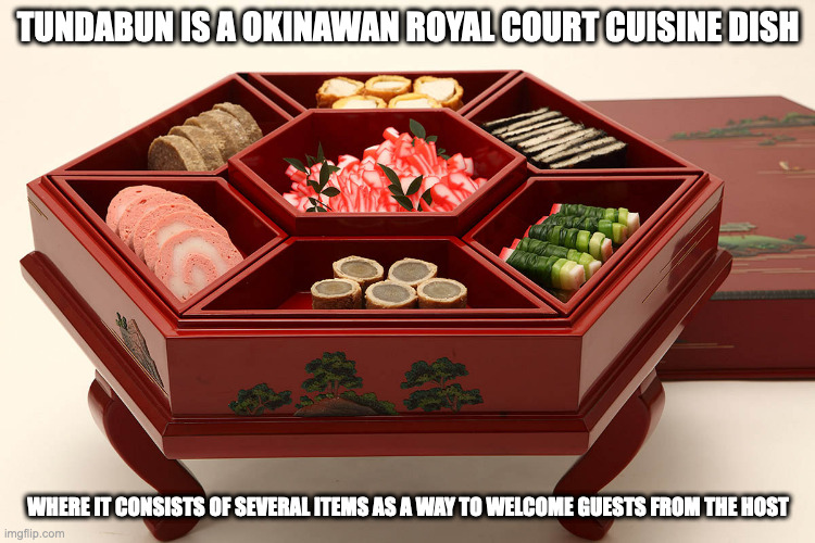 Tundabun | TUNDABUN IS A OKINAWAN ROYAL COURT CUISINE DISH; WHERE IT CONSISTS OF SEVERAL ITEMS AS A WAY TO WELCOME GUESTS FROM THE HOST | image tagged in food,memes | made w/ Imgflip meme maker