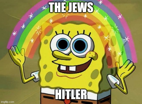 Imagination Spongebob |  THE JEWS; HITLER | image tagged in memes,imagination spongebob | made w/ Imgflip meme maker