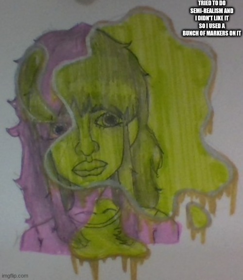 TRIED TO DO SEMI-REALISM AND I DIDN'T LIKE IT SO I USED A BUNCH OF MARKERS ON IT | made w/ Imgflip meme maker