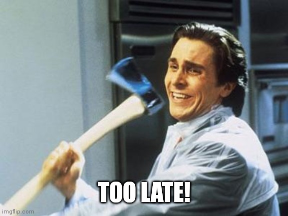 American Psycho | TOO LATE! | image tagged in american psycho | made w/ Imgflip meme maker