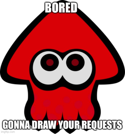 BORED; GONNA DRAW YOUR REQUESTS | made w/ Imgflip meme maker