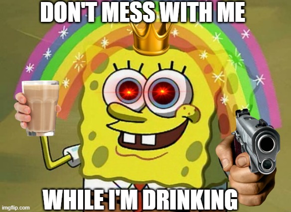 Imagination Spongebob | DON'T MESS WITH ME; WHILE I'M DRINKING | image tagged in memes,imagination spongebob,fun | made w/ Imgflip meme maker