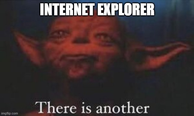 yoda there is another | INTERNET EXPLORER | image tagged in yoda there is another | made w/ Imgflip meme maker