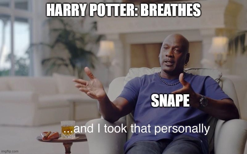 Harry Potter does anything | HARRY POTTER: BREATHES; SNAPE | image tagged in and i took that personally | made w/ Imgflip meme maker