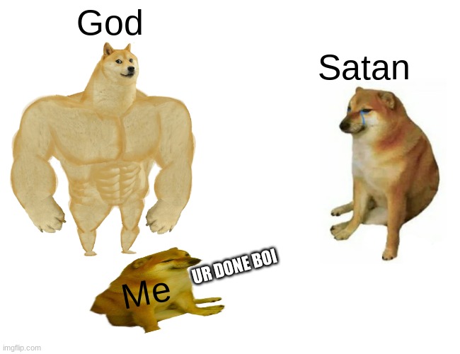 yes | God; Satan; UR DONE BOI; Me | image tagged in memes,buff doge vs cheems | made w/ Imgflip meme maker