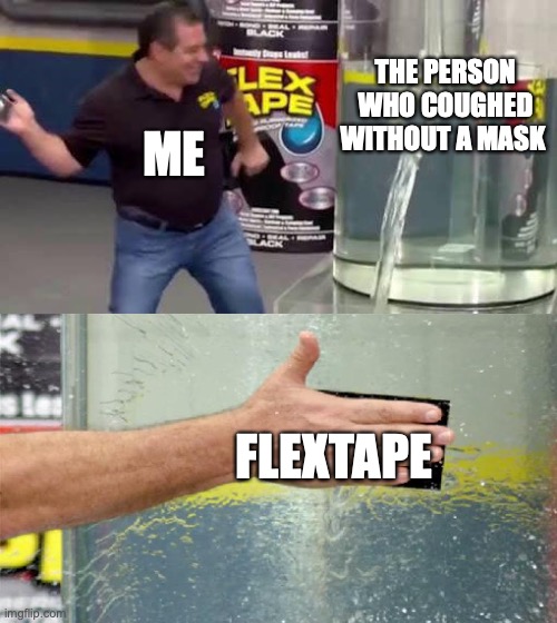Flex Tape | THE PERSON WHO COUGHED WITHOUT A MASK; ME; FLEXTAPE | image tagged in flex tape | made w/ Imgflip meme maker