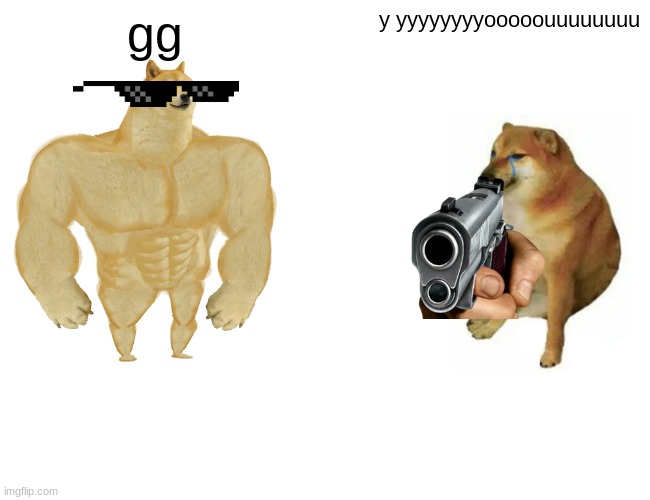 Buff Doge vs. Cheems | gg; y yyyyyyyyooooouuuuuuuu | image tagged in memes,buff doge vs cheems | made w/ Imgflip meme maker