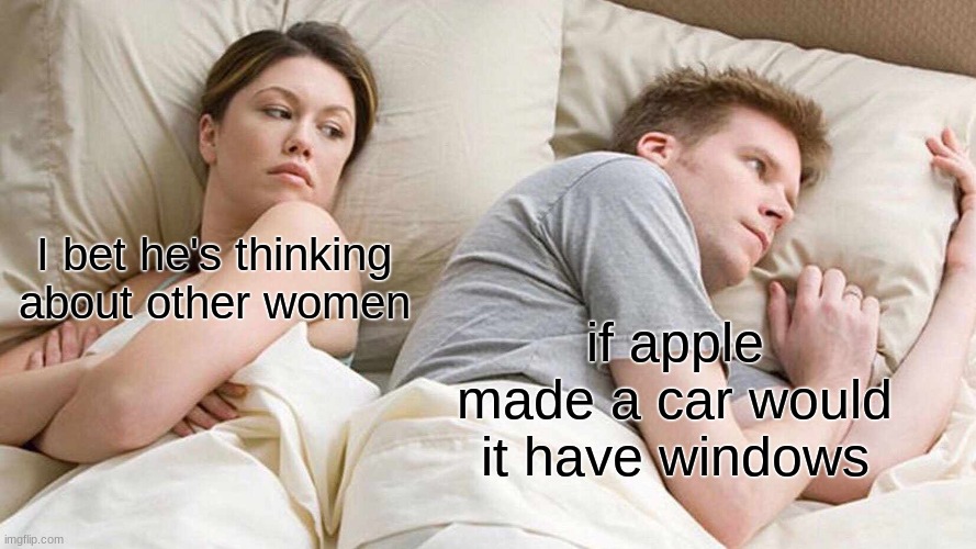 memes that make me cry 29 | I bet he's thinking about other women; if apple made a car would it have windows | image tagged in memes,i bet he's thinking about other women | made w/ Imgflip meme maker